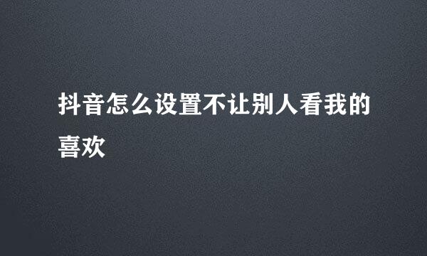 抖音怎么设置不让别人看我的喜欢