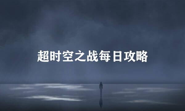 超时空之战每日攻略