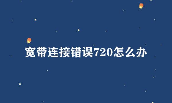 宽带连接错误720怎么办