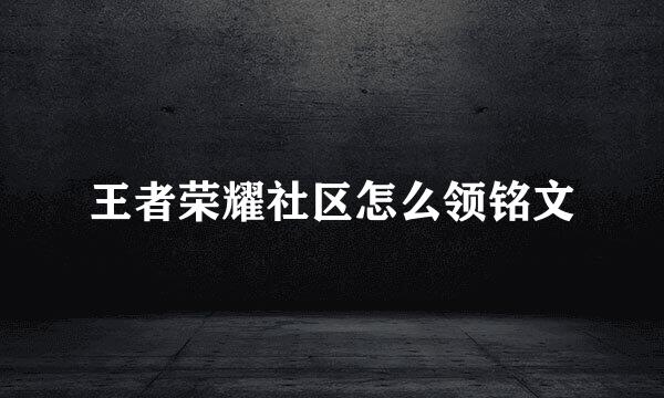 王者荣耀社区怎么领铭文