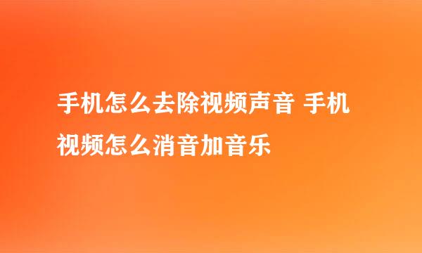 手机怎么去除视频声音 手机视频怎么消音加音乐