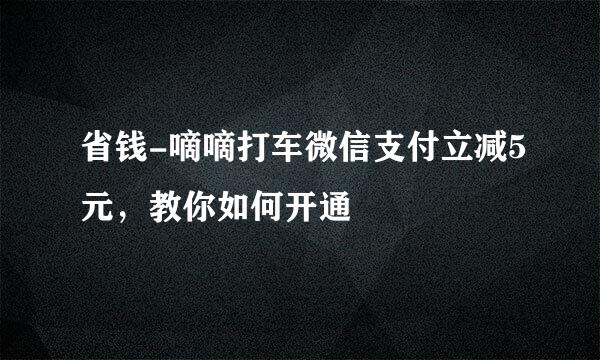 省钱-嘀嘀打车微信支付立减5元，教你如何开通