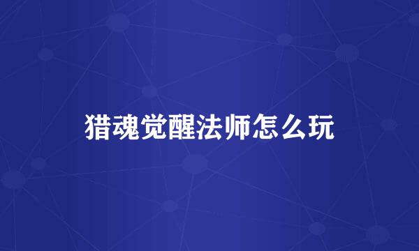 猎魂觉醒法师怎么玩