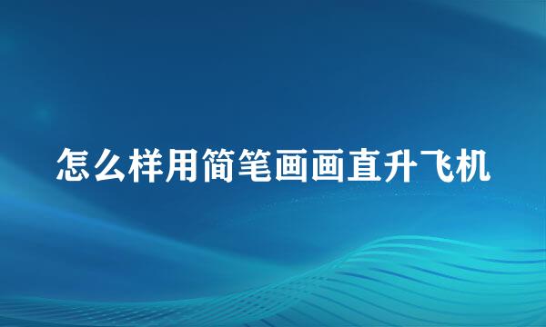 怎么样用简笔画画直升飞机