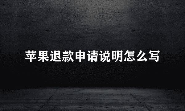 苹果退款申请说明怎么写