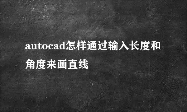 autocad怎样通过输入长度和角度来画直线