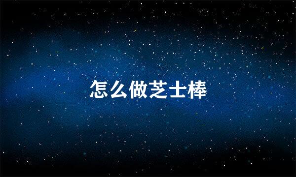 怎么做芝士棒