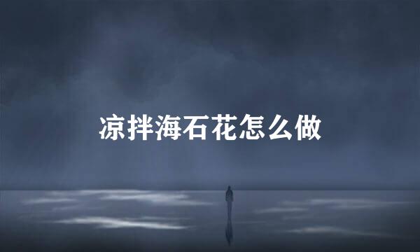 凉拌海石花怎么做