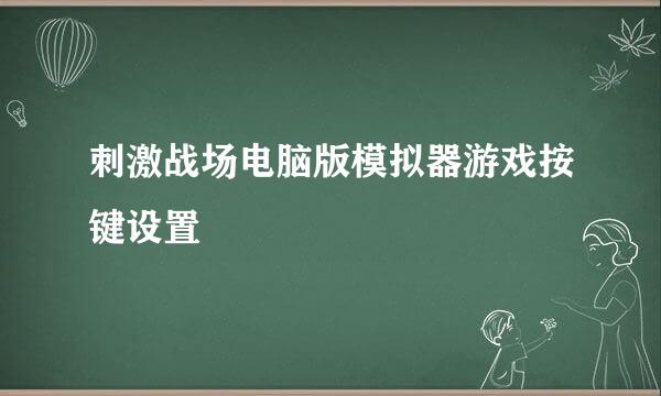 刺激战场电脑版模拟器游戏按键设置