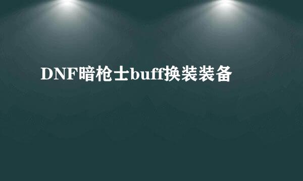 DNF暗枪士buff换装装备