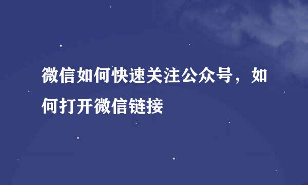 微信如何快速关注公众号，如何打开微信链接