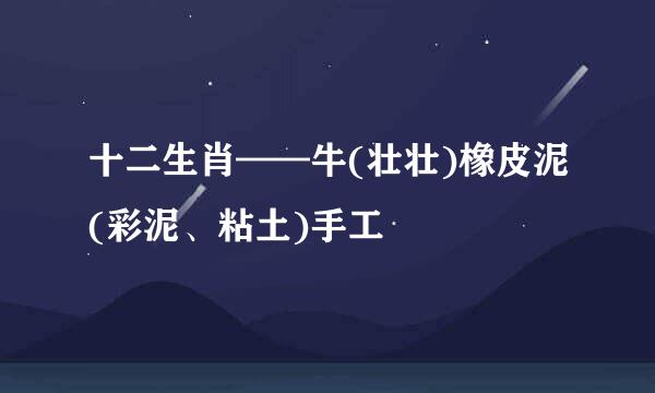 十二生肖——牛(壮壮)橡皮泥(彩泥、粘土)手工