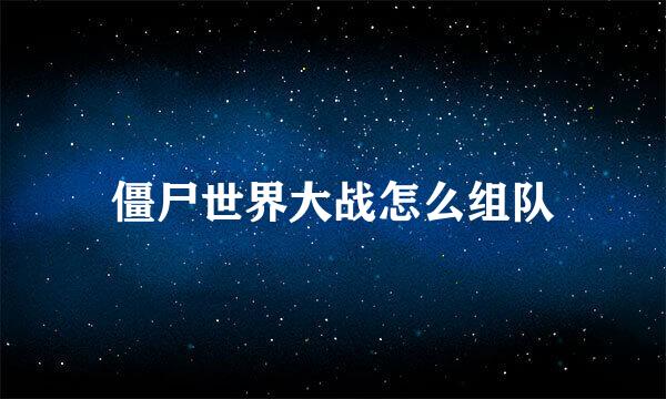 僵尸世界大战怎么组队