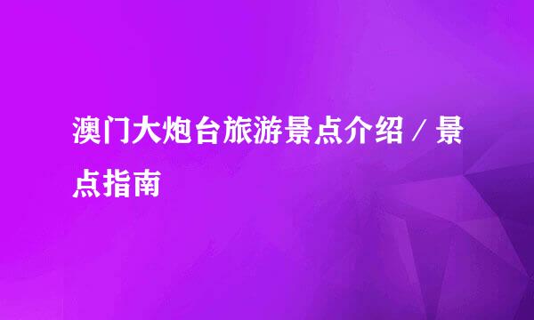 澳门大炮台旅游景点介绍／景点指南