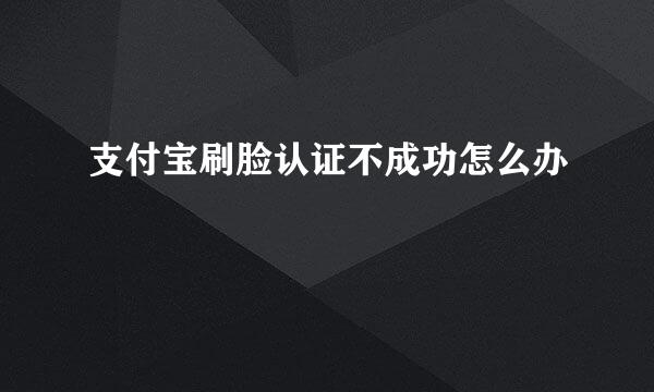 支付宝刷脸认证不成功怎么办