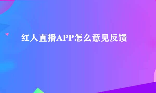 红人直播APP怎么意见反馈
