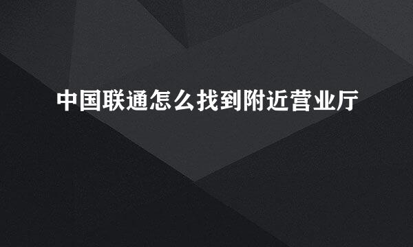 中国联通怎么找到附近营业厅