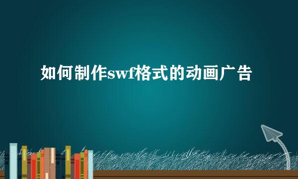 如何制作swf格式的动画广告