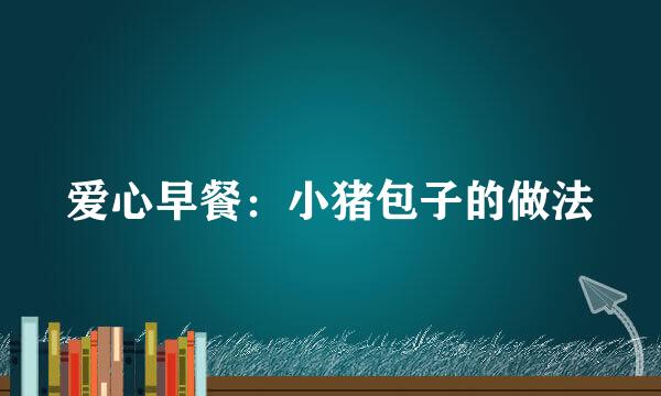 爱心早餐：小猪包子的做法