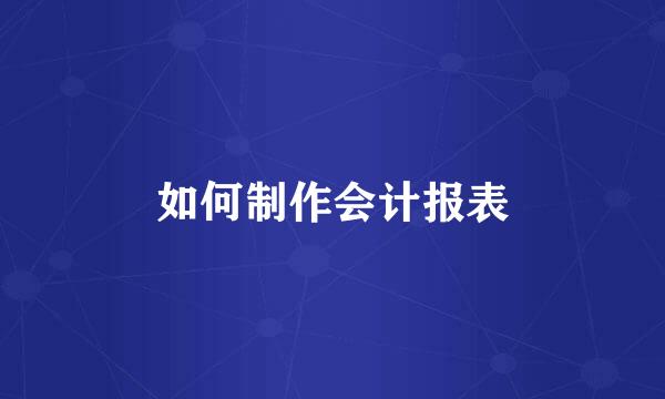 如何制作会计报表