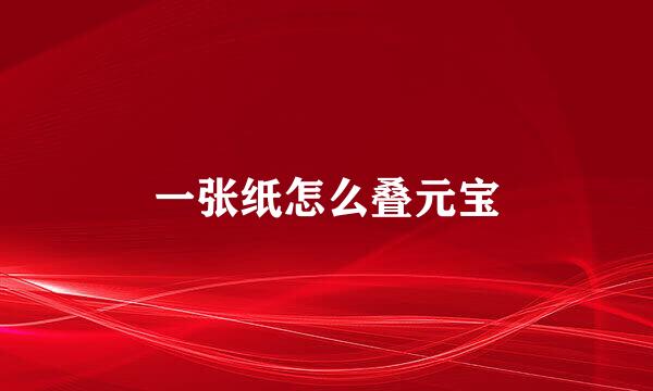 一张纸怎么叠元宝