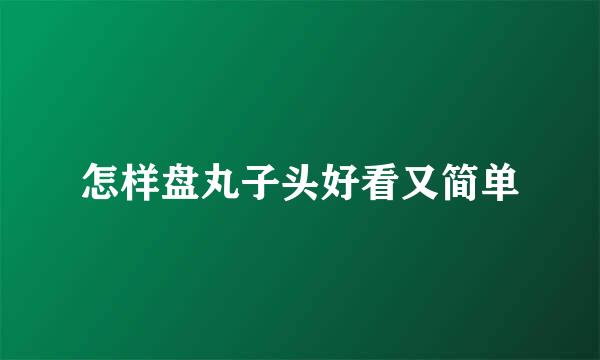 怎样盘丸子头好看又简单