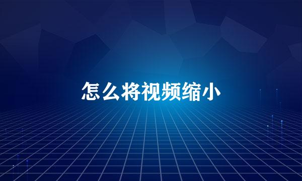 怎么将视频缩小