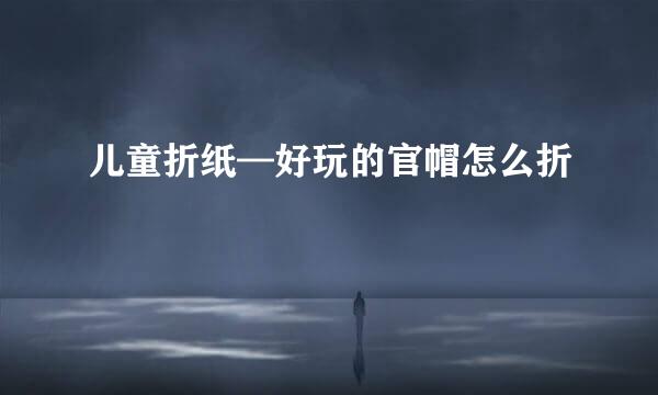 儿童折纸—好玩的官帽怎么折