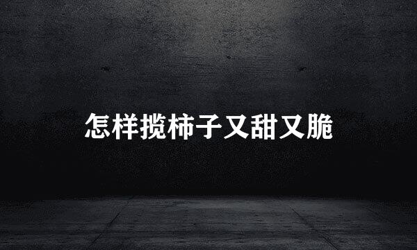 怎样揽柿子又甜又脆