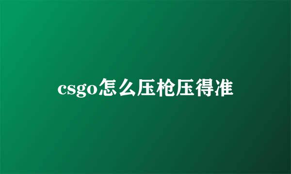 csgo怎么压枪压得准
