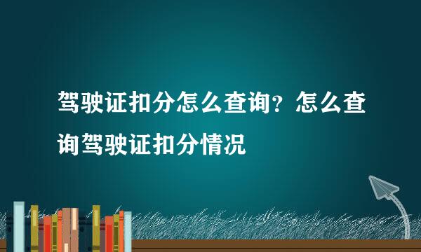 驾驶证扣分怎么查询？怎么查询驾驶证扣分情况
