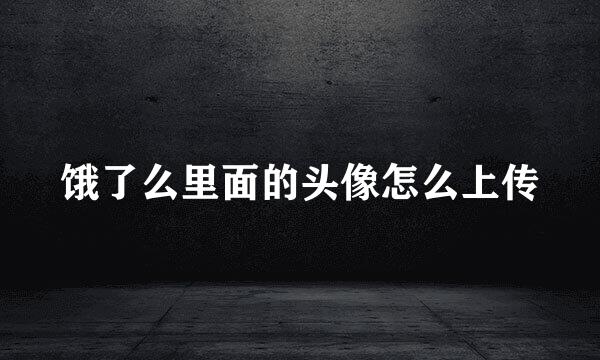 饿了么里面的头像怎么上传