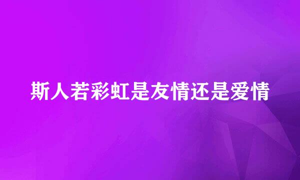斯人若彩虹是友情还是爱情