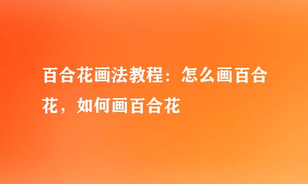 百合花画法教程：怎么画百合花，如何画百合花