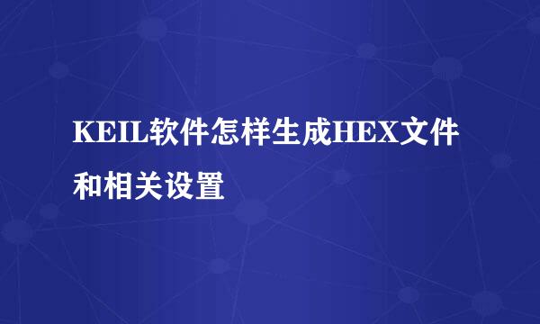 KEIL软件怎样生成HEX文件和相关设置