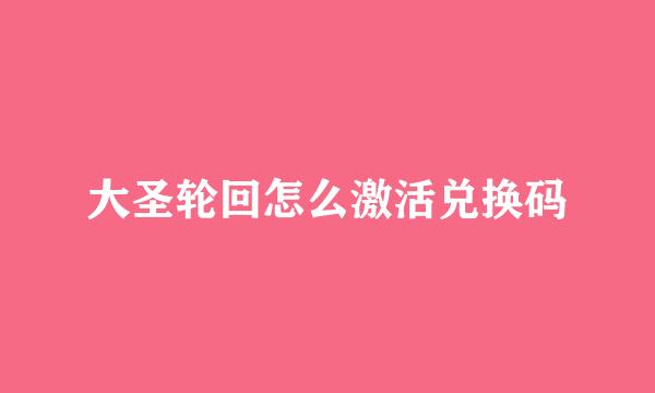 大圣轮回怎么激活兑换码