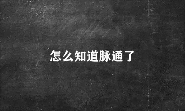 怎么知道脉通了
