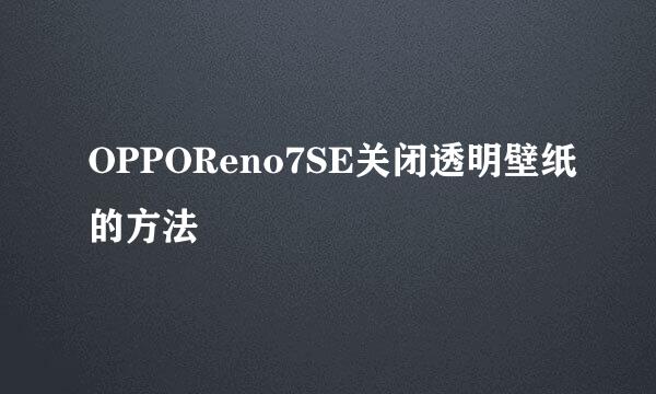 OPPOReno7SE关闭透明壁纸的方法