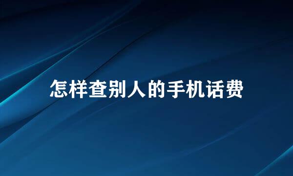 怎样查别人的手机话费