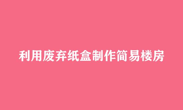 利用废弃纸盒制作简易楼房