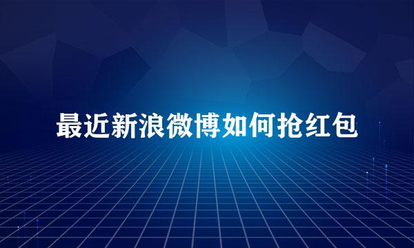 最近新浪微博如何抢红包