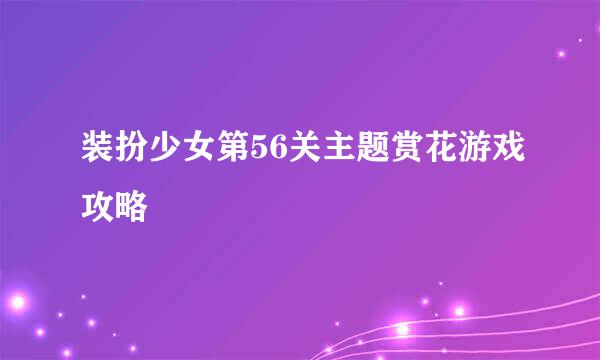 装扮少女第56关主题赏花游戏攻略