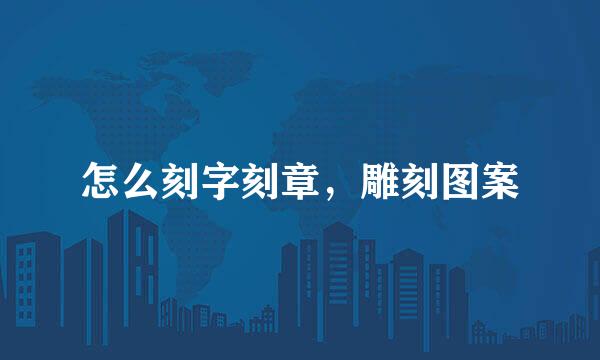 怎么刻字刻章，雕刻图案