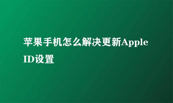 苹果手机怎么解决更新Apple ID设置