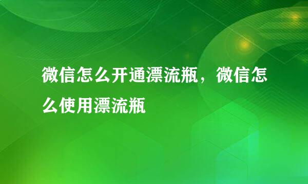 微信怎么开通漂流瓶，微信怎么使用漂流瓶