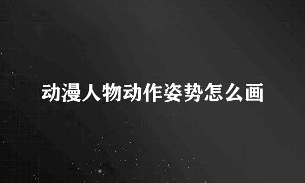 动漫人物动作姿势怎么画