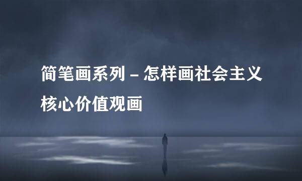 简笔画系列－怎样画社会主义核心价值观画