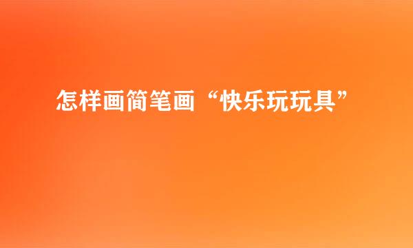 怎样画简笔画“快乐玩玩具”