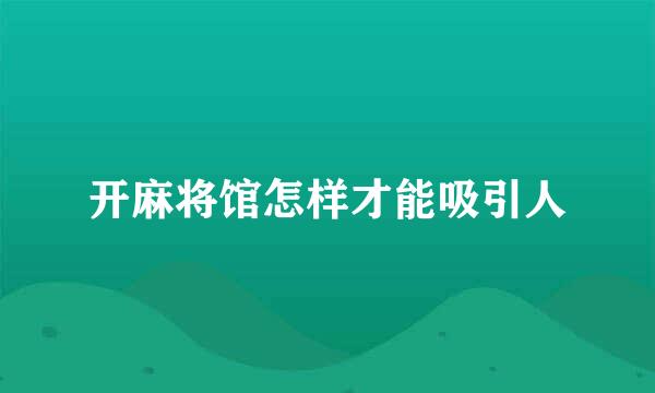 开麻将馆怎样才能吸引人
