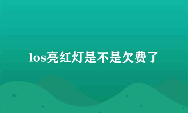 los亮红灯是不是欠费了